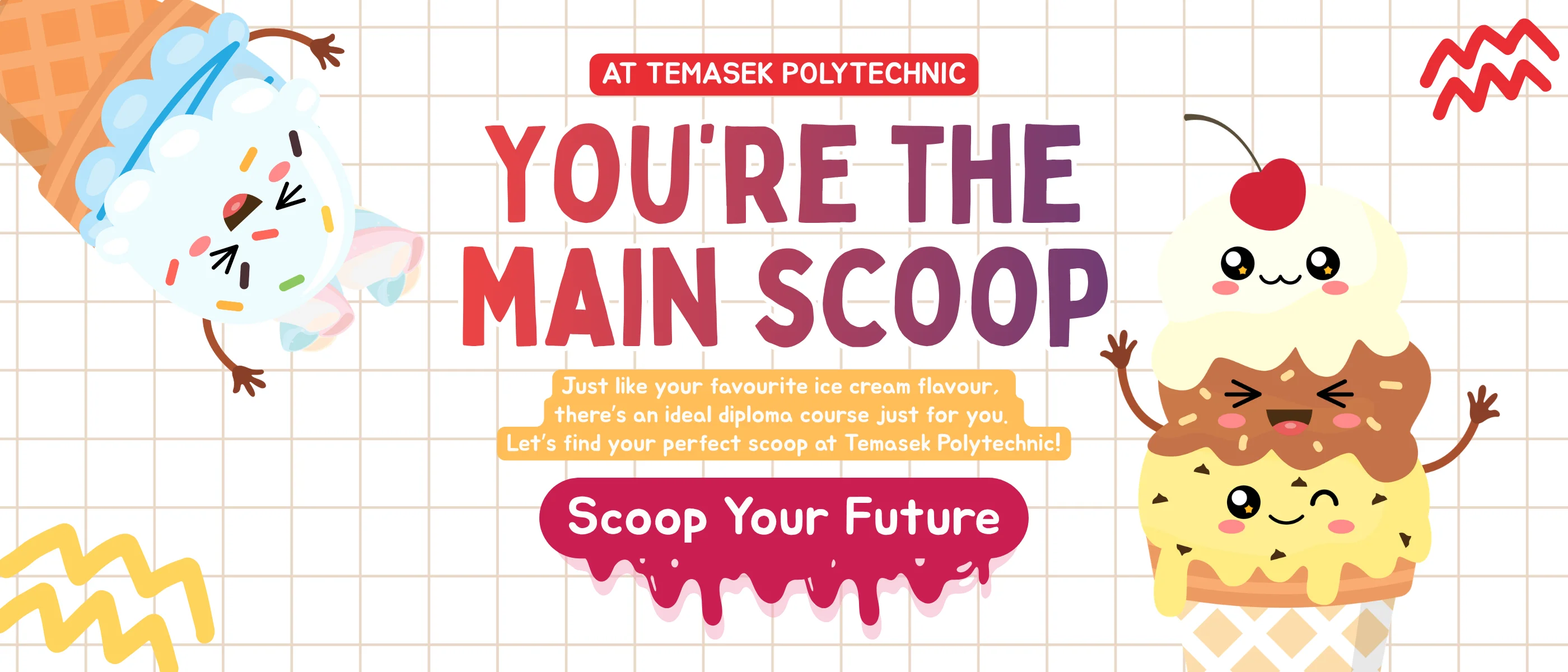 You're the Main Scoop | Just like your favourite ice cream flavour, there’s an ideal diploma course just for you. Let’s find your perfect scoop at Temasek Polytechnic!