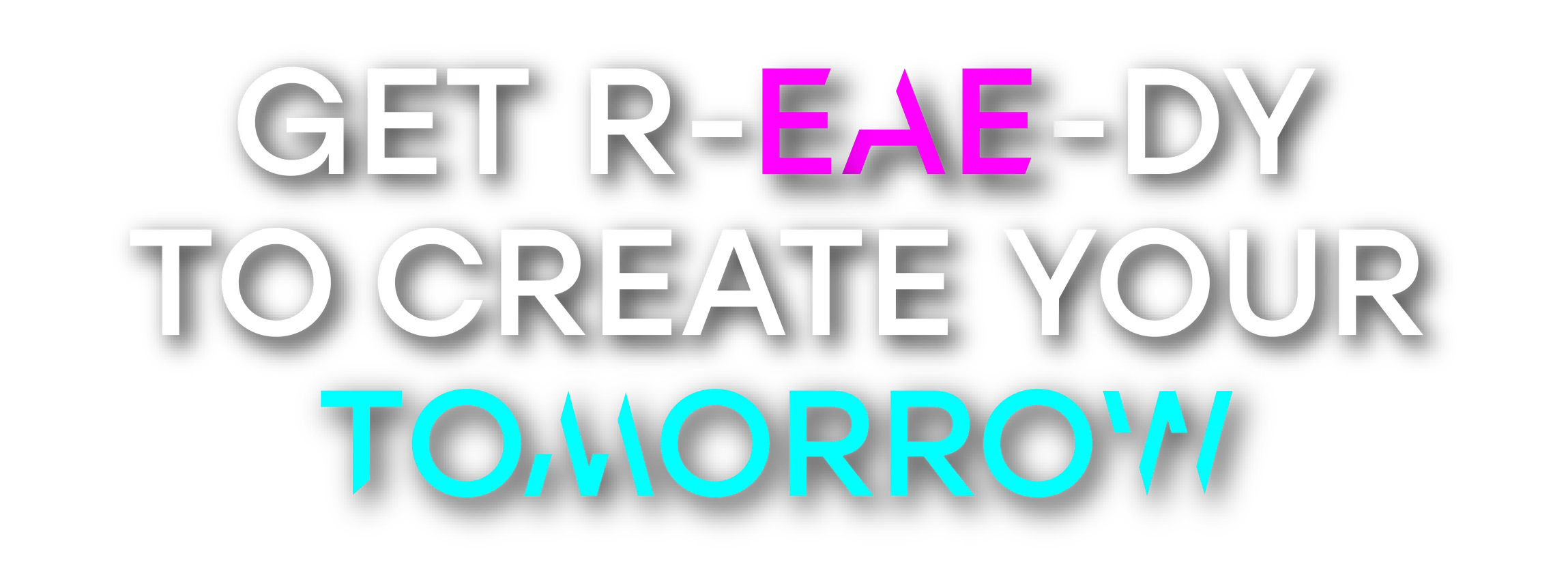 GET R-EAE-DY TO CREATE YOUR TOMORROW
